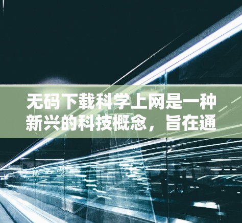 无码下载科学上网是一种新兴的科技概念，旨在通过互联网实现科学计算和数据处理，无需安装软件或设备。以下是对此概念的详细分析