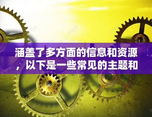 涵盖了多方面的信息和资源，以下是一些常见的主题和方向