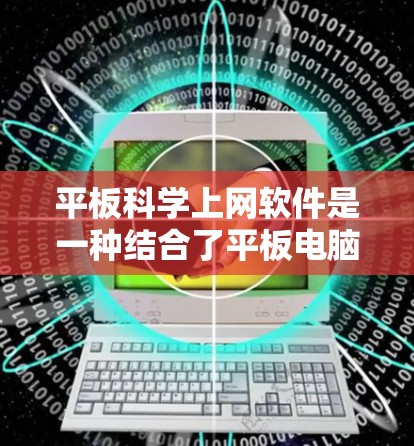 平板科学上网软件是一种结合了平板电脑与云计算技术的科学计算工具，允许用户在平板上运行复杂的科学计算任务，并利用网络资源加速计算。以下是对该领域的详细介绍