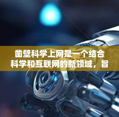凿壁科学上网是一个结合科学和互联网的新领域，旨在通过合作与创新推动科学进步和全球合作。以下是对该概念的详细总结