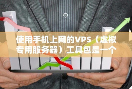 使用手机上网的VPS（虚拟专用服务器）工具包是一个有效的方式，可以帮助您管理远程服务器，实现远程访问和远程办公。以下是详细的步骤和建议
