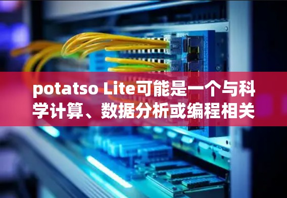 potatso Lite可能是一个与科学计算、数据分析或编程相关的软件或工具。如果你指的是potatso Lite，它可能是一个特定领域的小软件或工具。以下是一个可能的解释和步骤指南
