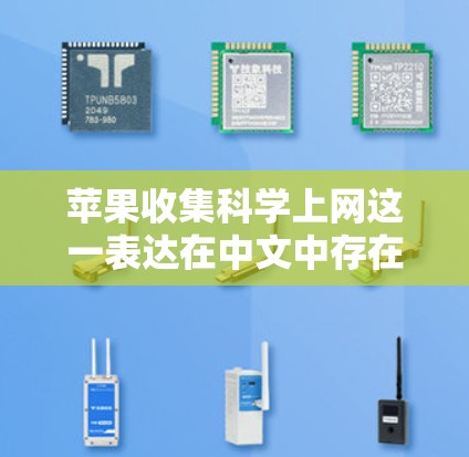 苹果收集科学上网这一表达在中文中存在一定的歧义，需要结合上下文进行合理的解读。以下是对不同可能解释的分析