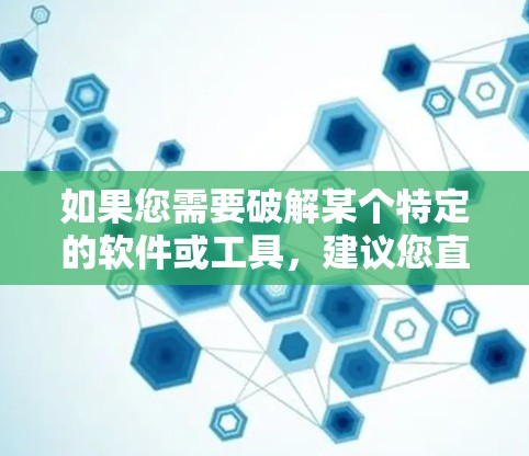 如果您需要破解某个特定的软件或工具，建议您直接访问该软件的官方网站，按照提示进行破解。确保您是在安全的平台进行操作，以避免任何安全隐患
