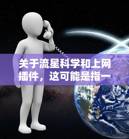 关于流星科学和上网插件，这可能是指一些科学或天文相关的工具或插件，如
