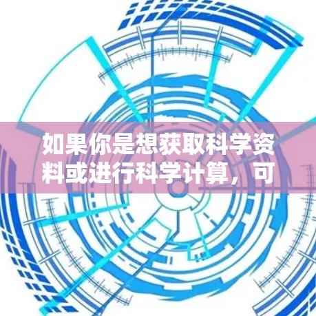如果你是想获取科学资料或进行科学计算，可以考虑以下方法