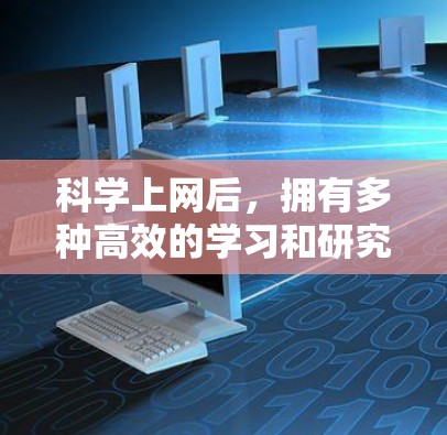 科学上网后，拥有多种高效的学习和研究工具是一个有益的选择。以下是一些关键因素和建议，帮助你更好地利用这些工具