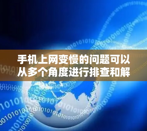 手机上网变慢的问题可以从多个角度进行排查和解决。以下是一步步的解决方案