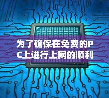 为了确保在免费的PC上进行上网的顺利性和安全性，可以按照以下步骤进行