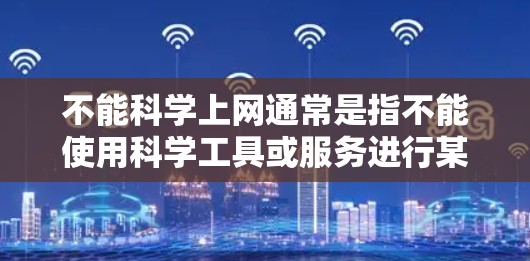 不能科学上网通常是指不能使用科学工具或服务进行某些操作。以下是一些可能的解释和建议