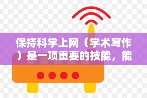 保持科学上网（学术写作）是一项重要的技能，能够帮助你获取知识、发表研究成果并提升学术水平。以下是一些实用的建议，帮助你更好地利用科学上网资源