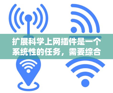 扩展科学上网插件是一个系统性的任务，需要综合考虑多个因素。以下是一个有条理的扩展策略