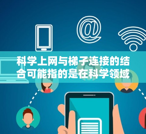 科学上网与梯子连接的结合可能指的是在科学领域高效利用互联网和连接工具。以下是具体解释 科学上网与梯子连接的结合可能指的是在科学领域高效利用互联网和连接工具。以下是具体解释