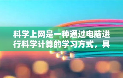 科学上网是一种通过电脑进行科学计算的学习方式，具有多种多样的好处和挑战。以下是对其原因的详细分析