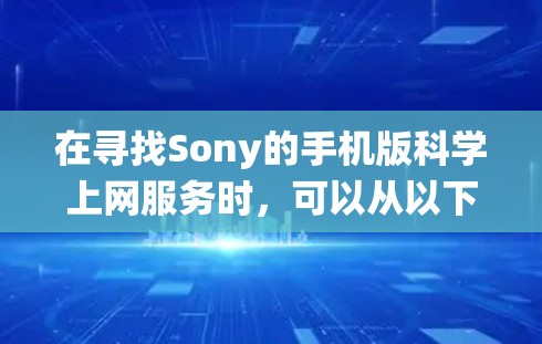 在寻找Sony的手机版科学上网服务时，可以从以下几个方面进行系统性研究