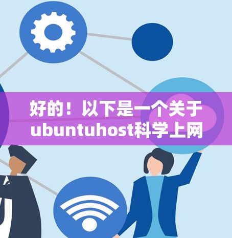 好的！以下是一个关于ubuntuhost科学上网的解决方案，该方案旨在通过科学上网技术优化服务器配置，减少网络延迟，提高资源利用率