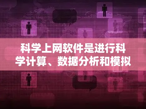 科学上网软件是进行科学计算、数据分析和模拟的重要工具，涵盖了多种编程语言和工具。以下是对这些软件的详细介绍