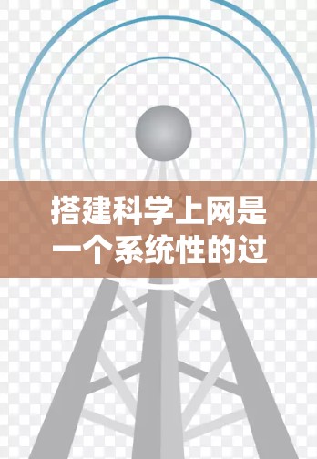 搭建科学上网是一个系统性的过程，涉及多个步骤和技能的学习。以下是一个清晰的指南，帮助您顺利进行