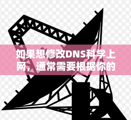 如果想修改DNS科学上网，通常需要根据你的服务器环境来调整DNS配置。以下是常见的DNS修改步骤，帮助你优化科学上网的访问体验