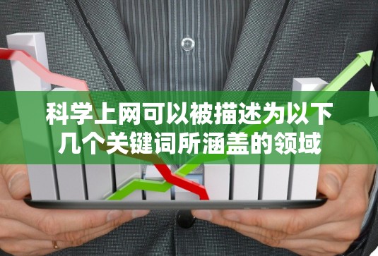 科学上网可以被描述为以下几个关键词所涵盖的领域