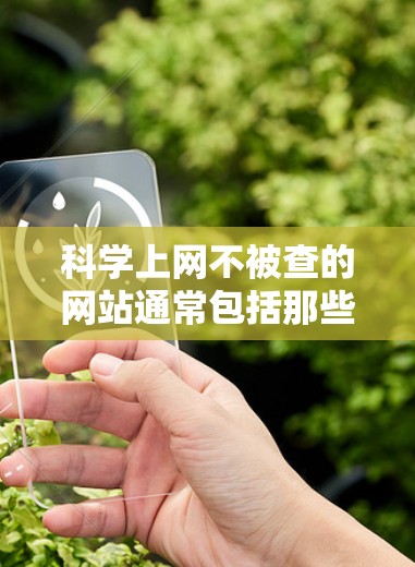 科学上网不被查的网站通常包括那些不涉及敏感或私人信息的网站。以下是一些常见的网站，它们一般不被查禁