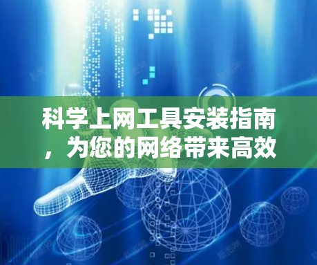 科学上网工具安装指南，为您的网络带来高效便捷的服务