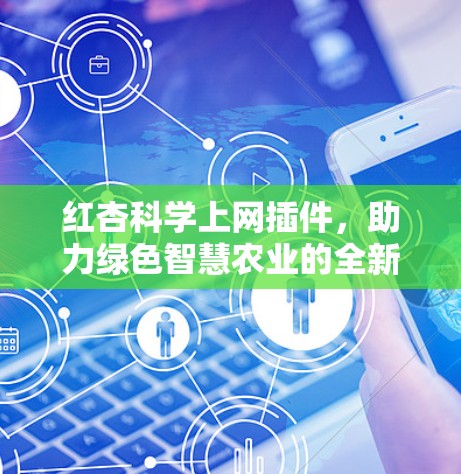 红杏科学上网插件，助力绿色智慧农业的全新解决方案