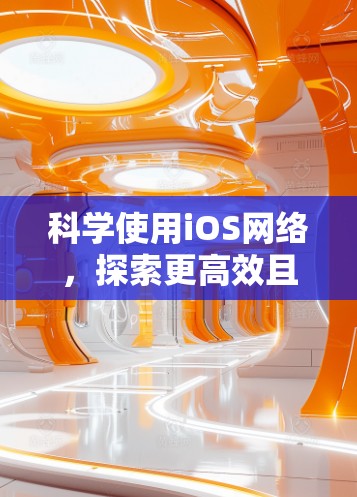 科学使用iOS网络，探索更高效且经济的网络替代方案