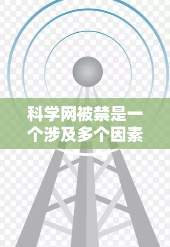 科学网被禁是一个涉及多个因素的问题，包括科学网的使用规范、安全措施、网络管理、研究活动限制等。以下是详细的解释和应对措施