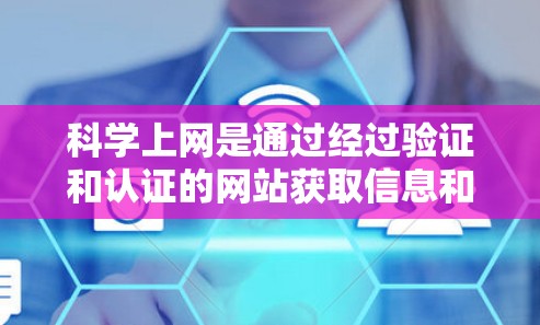 科学上网是通过经过验证和认证的网站获取信息和学习科学知识的过程。以下是一些步骤和注意事项，帮助您科学上网