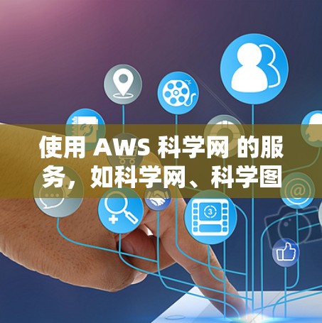 使用 AWS 科学网 的服务，如科学网、科学图像和科学机器学习，可以进行科学计算和数据分析。以下是详细的步骤指南