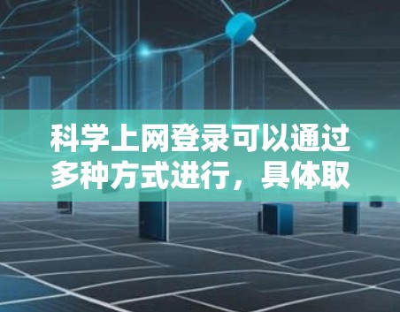 科学上网登录可以通过多种方式进行，具体取决于科学网的设置和要求。以下是一步步的指南，帮助您轻松完成科学网登录