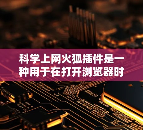 科学上网火狐插件是一种用于在打开浏览器时自动安装和启动科学计算工具的插件，如编程语言编辑器、数学公式编辑器或在线计算工具。以下是关于科学上网火狐插件的详细分析