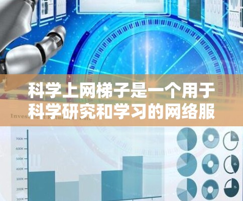 科学上网梯子是一个用于科学研究和学习的网络服务工具。为了下载并使用科学上网梯子，可以按照以下步骤进行
