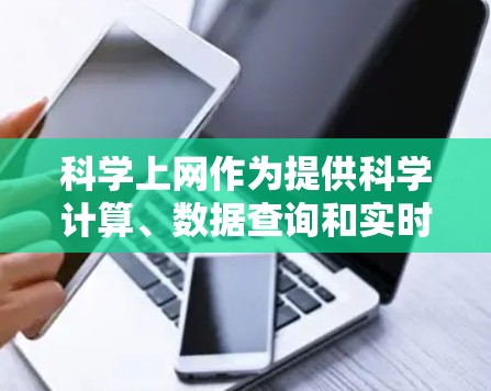 科学上网作为提供科学计算、数据查询和实时研究资源的在线服务，具有其独特的优势和潜在的挑战。以下是对其优缺点的详细分析和总结